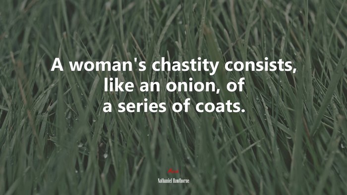 A woman’s chastity consists, like an onion, of a series of coats. | Nathaniel Hawthorne quote