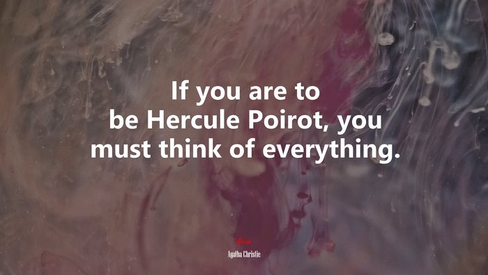 If you are to be Hercule Poirot, you must think of everything. | Agatha Christie quote