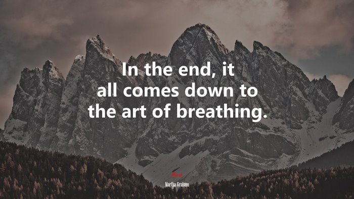 In the end, it all comes down to the art of breathing. | Martha Graham quote