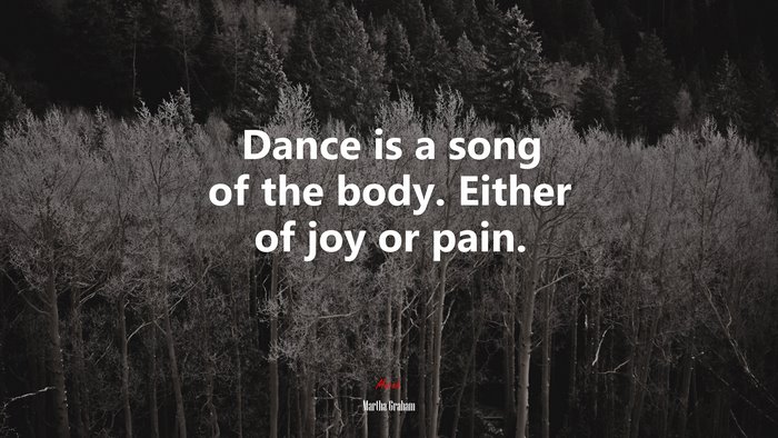 Dance is a song of the body. Either of joy or pain. | Martha Graham quote