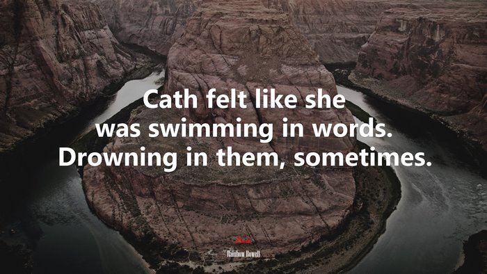 Cath felt like she was swimming in words. Drowning in them, sometimes. | Rainbow Rowell quote