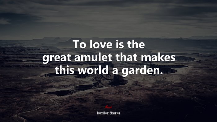 To love is the great amulet that makes this world a garden. | Robert Louis Stevenson quote