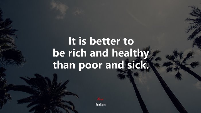 It is better to be rich and healthy than poor and sick. | Dave Barry quote