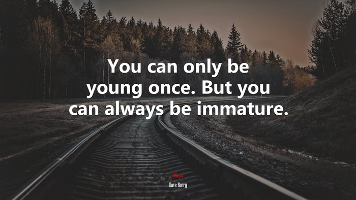 You can only be young once. But you can always be immature. | Dave Barry quote