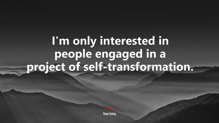 I’m only interested in people engaged in a project of self-transformation. | Susan Sontag quote