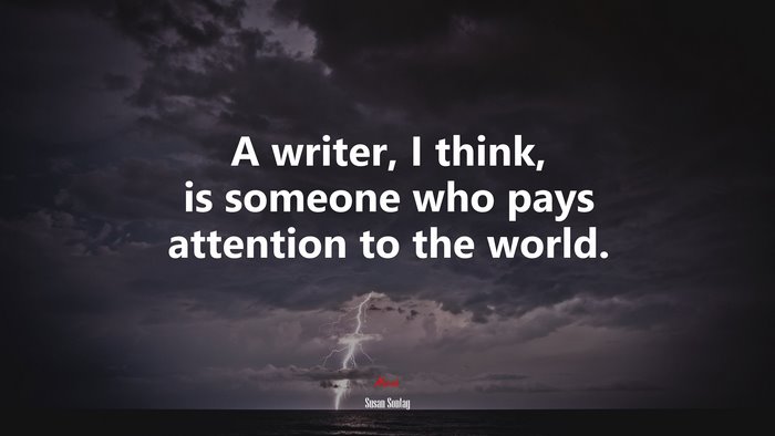 A writer, I think, is someone who pays attention to the world. | Susan Sontag quote