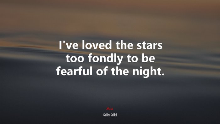 I’ve loved the stars too fondly to be fearful of the night. | Galileo Galilei quote