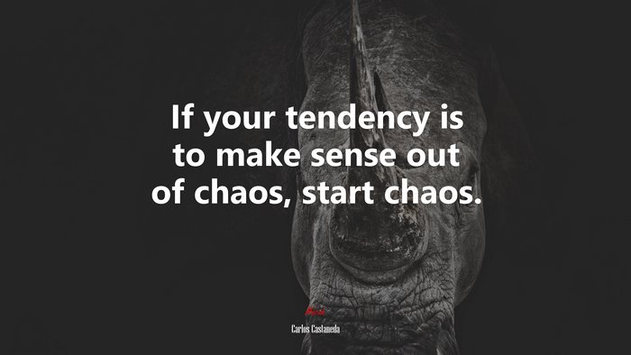 If your tendency is to make sense out of chaos, start chaos. | Carlos Castaneda quote