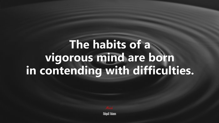 The habits of a vigorous mind are born in contending with difficulties. | Abigail Adams quote