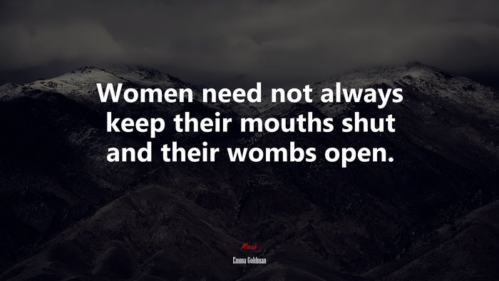 Women need not always keep their mouths shut and their wombs open. | Emma Goldman quote
