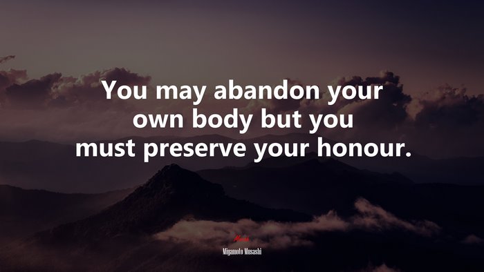 You may abandon your own body but you must preserve your honour. | Miyamoto Musashi quote