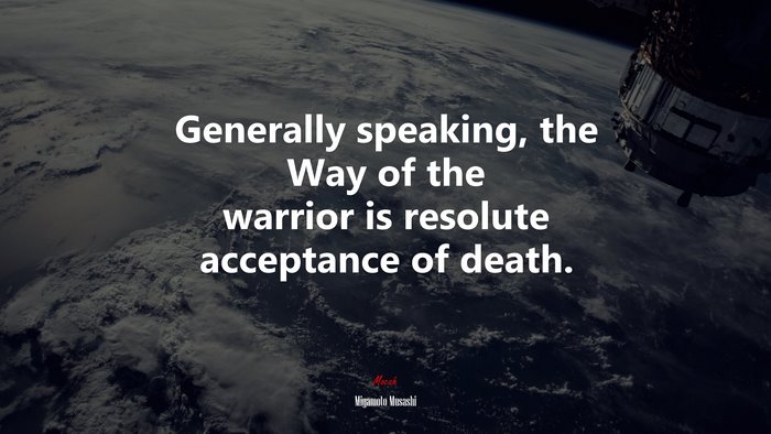 Generally speaking, the Way of the warrior is resolute acceptance of death. | Miyamoto Musashi quote