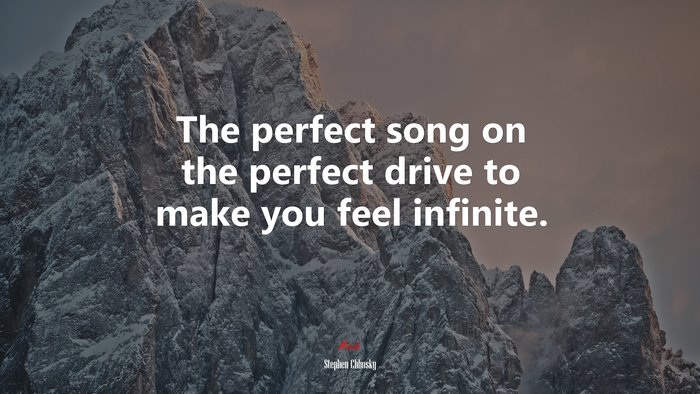 The perfect song on the perfect drive to make you feel infinite. | Stephen Chbosky quote