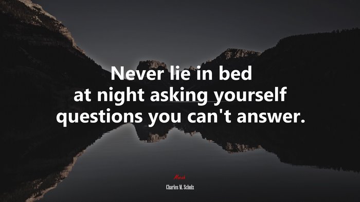 Never lie in bed at night asking yourself questions you can’t answer. | Charles M. Schulz quote
