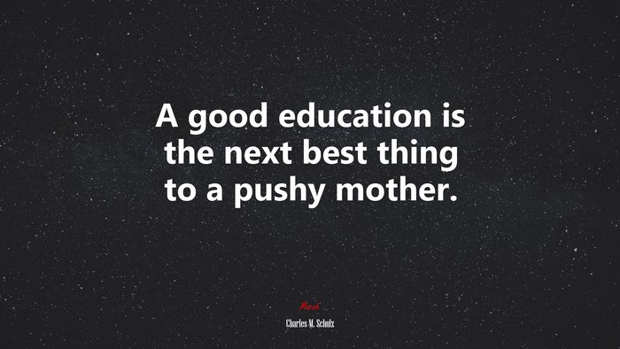 A good education is the next best thing to a pushy mother. | Charles M. Schulz quote