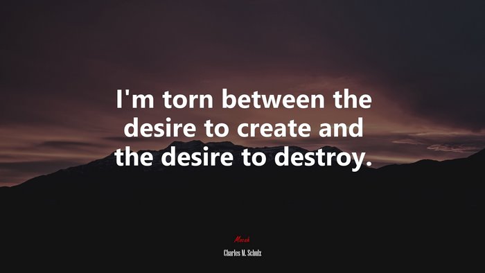 I’m torn between the desire to create and the desire to destroy. | Charles M. Schulz quote