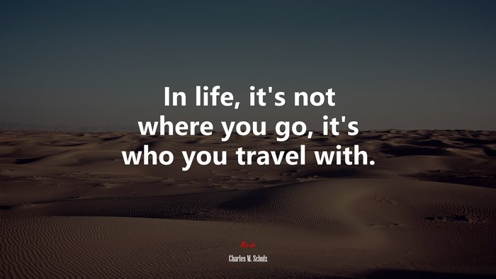 In life, it’s not where you go, it’s who you travel with. | Charles M. Schulz quote