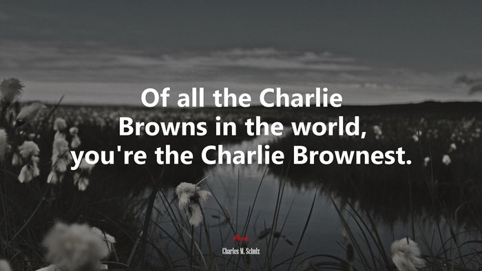 Of all the Charlie Browns in the world, you’re the Charlie Brownest. | Charles M. Schulz quote