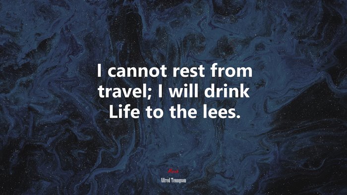 I cannot rest from travel; I will drink Life to the lees. | Alfred Tennyson quote