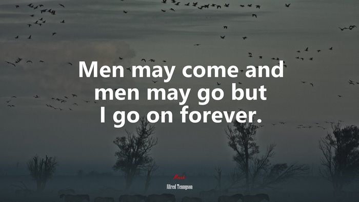 Men may come and men may go but I go on forever. | Alfred Tennyson quote