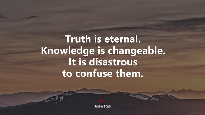 Truth is eternal. Knowledge is changeable. It is disastrous to confuse them. | Madeleine LEngle quote