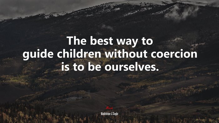 The best way to guide children without coercion is to be ourselves. | Madeleine LEngle quote