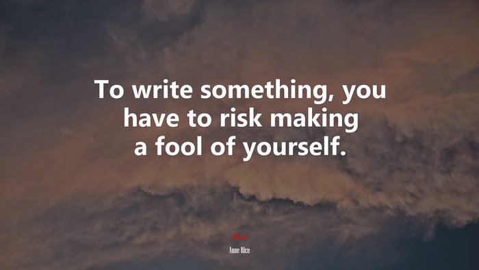 To write something, you have to risk making a fool of yourself. | Anne Rice quote