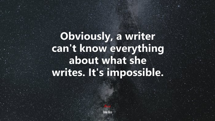 Obviously, a writer can’t know everything about what she writes. It’s impossible. | Anne Rice quote