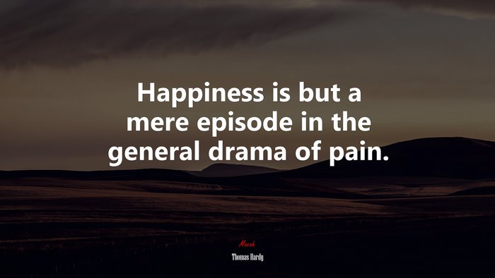 Happiness is but a mere episode in the general drama of pain. | Thomas Hardy quote