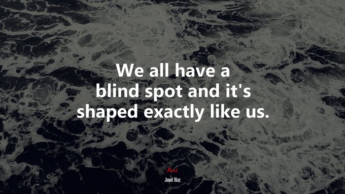We all have a blind spot and it’s shaped exactly like us. | Junot Díaz quote
