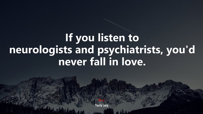 If you listen to neurologists and psychiatrists, you’d never fall in love. | Timothy Leary quote
