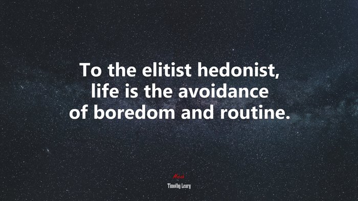 To the elitist hedonist, life is the avoidance of boredom and routine. | Timothy Leary quote