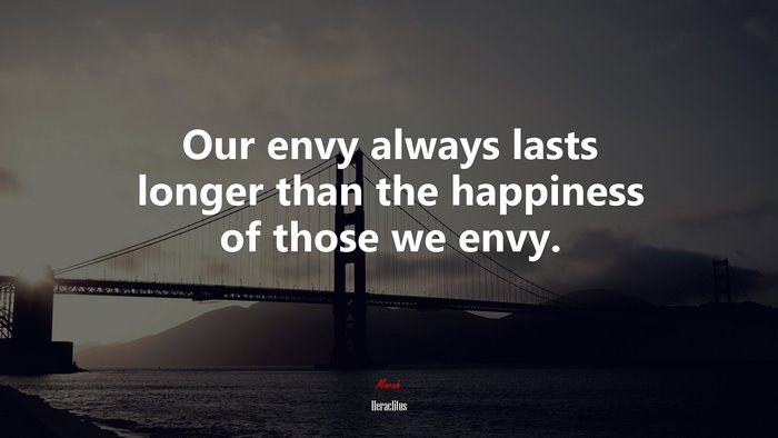 Our envy always lasts longer than the happiness of those we envy. | Heraclitus quote