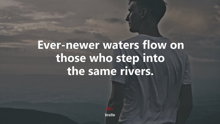 Ever-newer waters flow on those who step into the same rivers. | Heraclitus quote