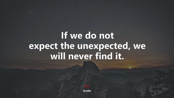 If we do not expect the unexpected, we will never find it. | Heraclitus quote