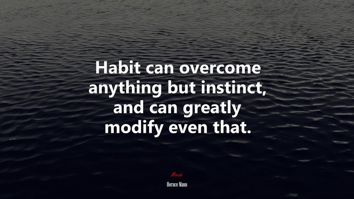 Habit can overcome anything but instinct, and can greatly modify even that. | Horace Mann quote