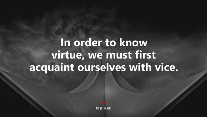 In order to know virtue, we must first acquaint ourselves with vice. | Marquis de Sade quote