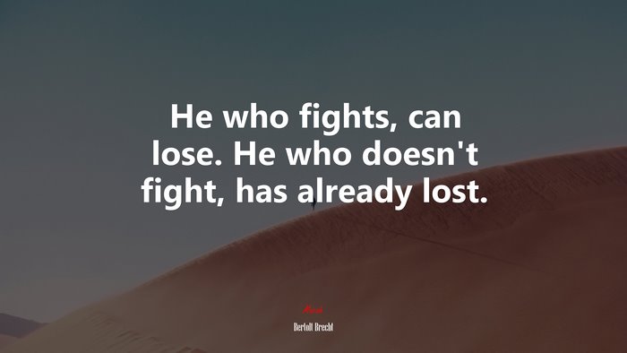 He who fights, can lose. He who doesn’t fight, has already lost. | Bertolt Brecht quote