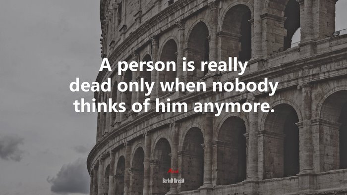 A person is really dead only when nobody thinks of him anymore. | Bertolt Brecht quote