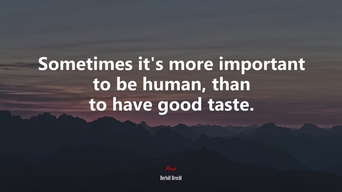 Sometimes it’s more important to be human, than to have good taste. | Bertolt Brecht quote
