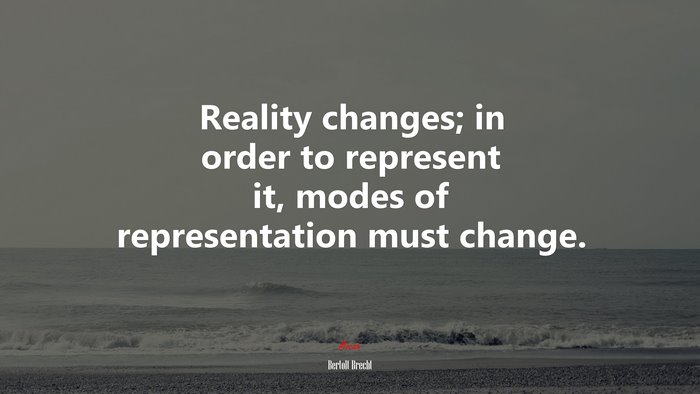 Reality changes; in order to represent it, modes of representation must change. | Bertolt Brecht quote