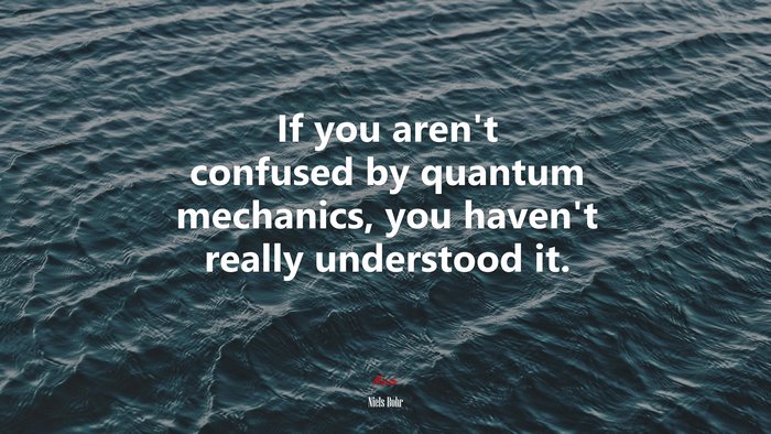 If you aren’t confused by quantum mechanics, you haven’t really understood it. | Niels Bohr quote