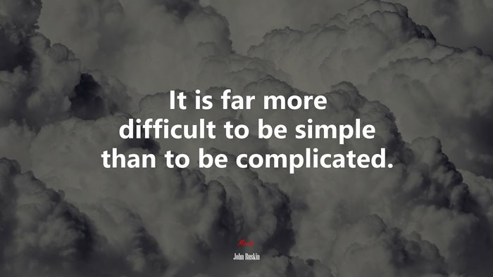 It is far more difficult to be simple than to be complicated. | John Ruskin quote