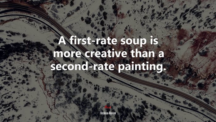 A first-rate soup is more creative than a second-rate painting. | Abraham Maslow quote