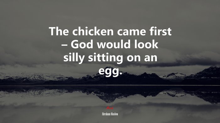 The chicken came first – God would look silly sitting on an egg. | Abraham Maslow quote