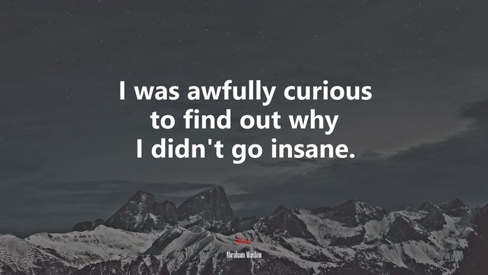I was awfully curious to find out why I didn’t go insane. | Abraham Maslow quote