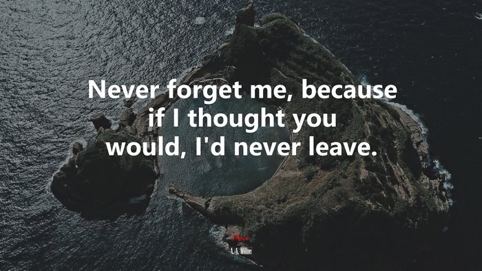 Never forget me, because if I thought you would, I’d never leave. | A. A. Milne quote
