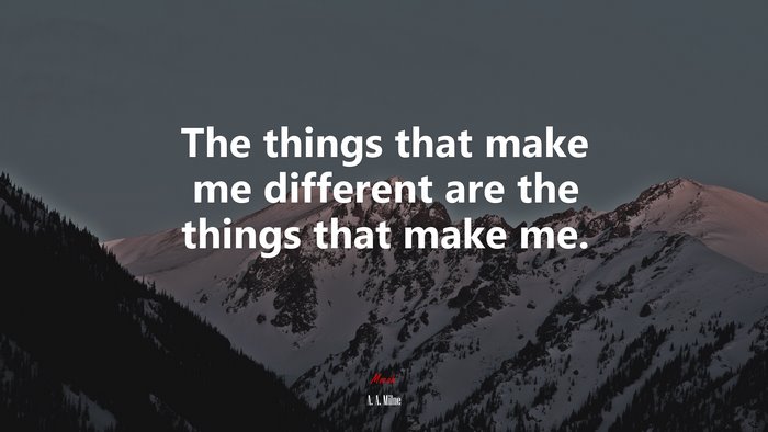 The things that make me different are the things that make me. | A. A. Milne quote