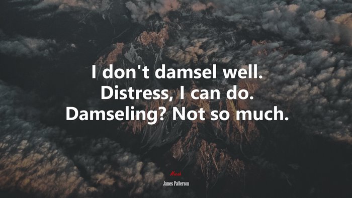I don’t damsel well. Distress, I can do. Damseling? Not so much. | James Patterson quote