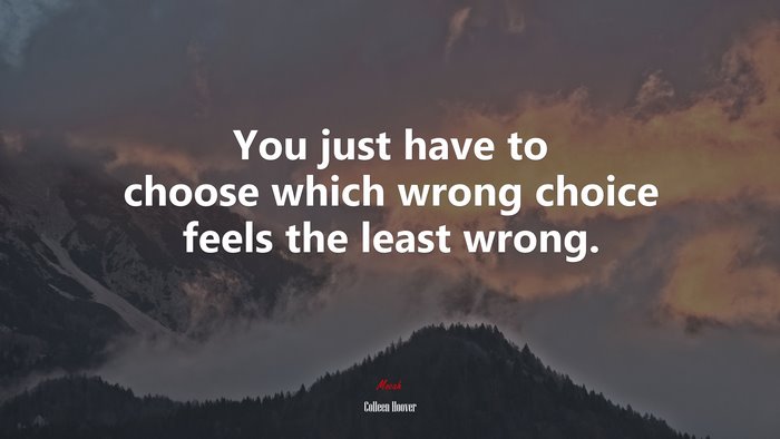You just have to choose which wrong choice feels the least wrong. | Colleen Hoover quote